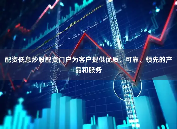 配资低息炒股配资门户为客户提供优质、可靠、领先的产品和服务