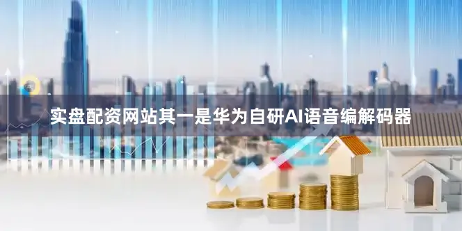 实盘配资网站其一是华为自研AI语音编解码器