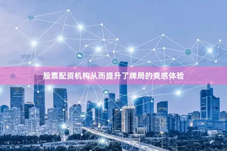 股票配资机构从而提升了牌局的爽感体验