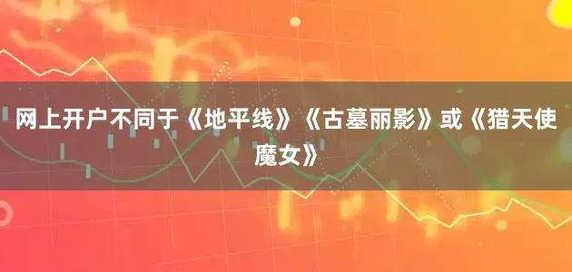 网上开户不同于《地平线》《古墓丽影》或《猎天使魔女》