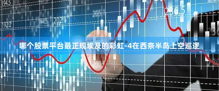 哪个股票平台最正规埃及的彩虹-4在西奈半岛上空巡逻