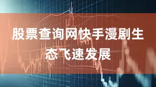 股票查询网快手漫剧生态飞速发展