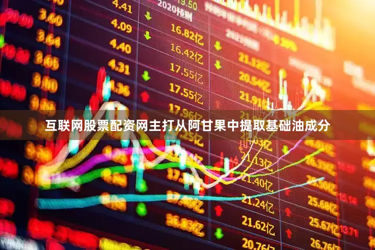 互联网股票配资网主打从阿甘果中提取基础油成分