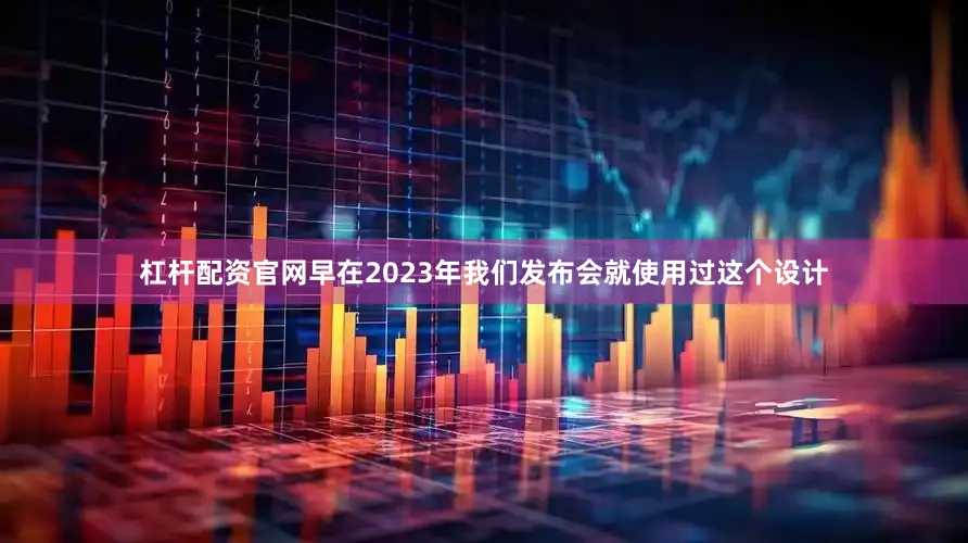 杠杆配资官网早在2023年我们发布会就使用过这个设计